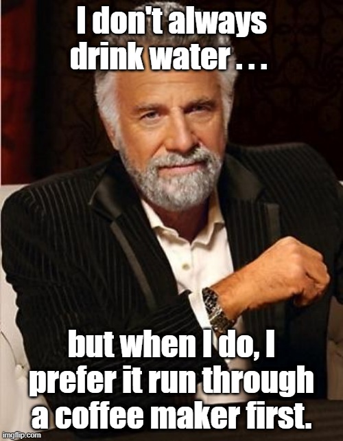 I prefer coffee | I don't always drink water . . . but when I do, I prefer it run through a coffee maker first. | image tagged in i don't always | made w/ Imgflip meme maker