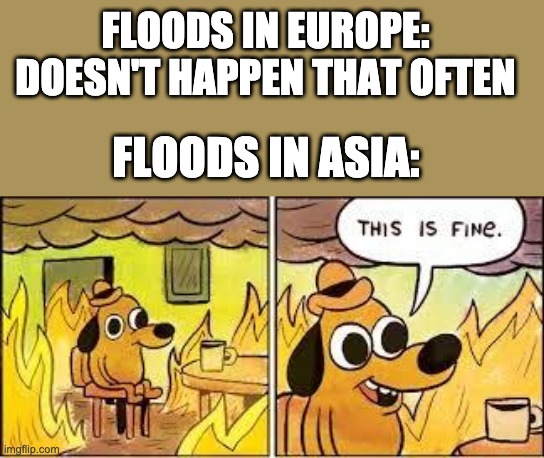 This Is Fine | FLOODS IN EUROPE: DOESN'T HAPPEN THAT OFTEN; FLOODS IN ASIA: | image tagged in this is fine | made w/ Imgflip meme maker