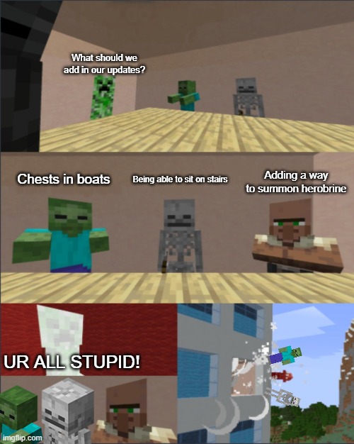 they never added these updates, and they reject them | What should we add in our updates? Adding a way to summon herobrine; Chests in boats; Being able to sit on stairs; UR ALL STUPID! | image tagged in memes,minecraft | made w/ Imgflip meme maker