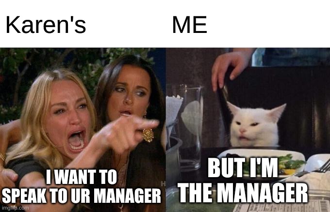 Woman Yelling At Cat Meme | Karen's; ME; BUT I'M THE MANAGER; I WANT TO SPEAK TO UR MANAGER | image tagged in memes,woman yelling at cat | made w/ Imgflip meme maker
