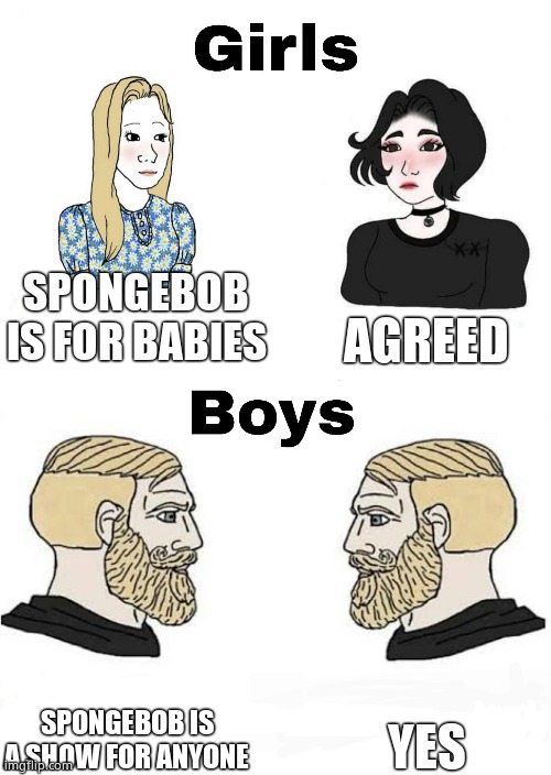 Facts |  AGREED; SPONGEBOB IS FOR BABIES; YES; SPONGEBOB IS A SHOW FOR ANYONE | image tagged in girls vs boys | made w/ Imgflip meme maker