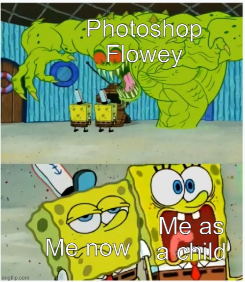 Lmao | Photoshop Flowey; Me as a child; Me now | image tagged in spongebob squarepants scared but also not scared,undertale | made w/ Imgflip meme maker