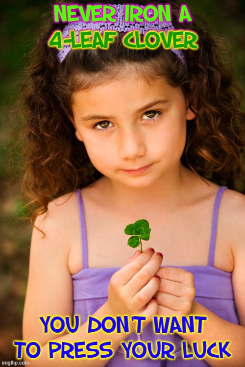The Luck of the Irish |  NEVER IRON A
4-LEAF CLOVER; 4-LEAF CLOVER; YOU DON'T WANT TO PRESS YOUR LUCK | image tagged in vince vance,4 leaf clover,memes,little girl,press your luck,ironing board | made w/ Imgflip meme maker