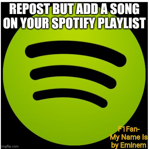 Spotify | REPOST BUT ADD A SONG ON YOUR SPOTIFY PLAYLIST; F1Fan- My Name Is by Eminem | image tagged in spotify | made w/ Imgflip meme maker