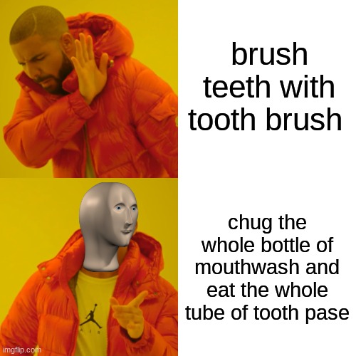 dental heLf |  brush teeth with tooth brush; chug the whole bottle of mouthwash and eat the whole tube of tooth pase | image tagged in memes,drake hotline bling | made w/ Imgflip meme maker