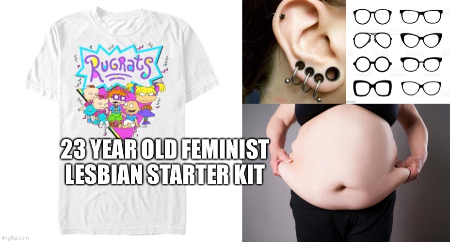 Feminist |  23 YEAR OLD FEMINIST LESBIAN STARTER KIT | image tagged in lesbian,feminist,triggered feminist,starter pack | made w/ Imgflip meme maker