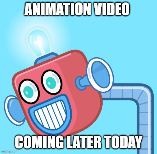 35 seconds | ANIMATION VIDEO; COMING LATER TODAY | image tagged in wubbzy's info robot | made w/ Imgflip meme maker