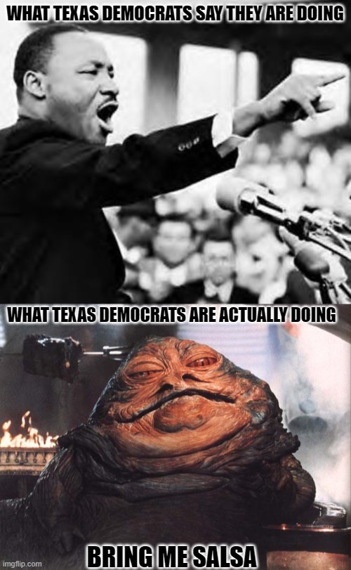 Jabba the Begger | WHAT TEXAS DEMOCRATS SAY THEY ARE DOING; WHAT TEXAS DEMOCRATS ARE ACTUALLY DOING; BRING ME SALSA | image tagged in martin luther king jr,jabba the hutt,liberal hypocrisy,democrats,texas | made w/ Imgflip meme maker