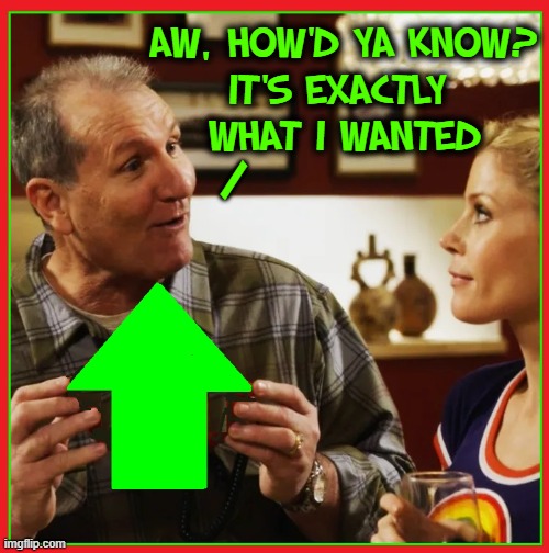 Anytime of Year is the Perfect Time to Give an Upvote | AW, HOW'D YA KNOW?
IT'S EXACTLY 
WHAT I WANTED; \ | image tagged in vince vance,imgflip upvotes,ed o'neill,memes,al bundy,modern family | made w/ Imgflip meme maker