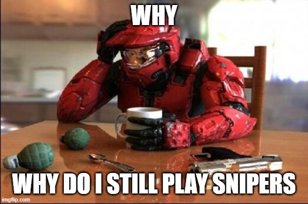 Halo | WHY; WHY DO I STILL PLAY SNIPERS | image tagged in halo | made w/ Imgflip meme maker