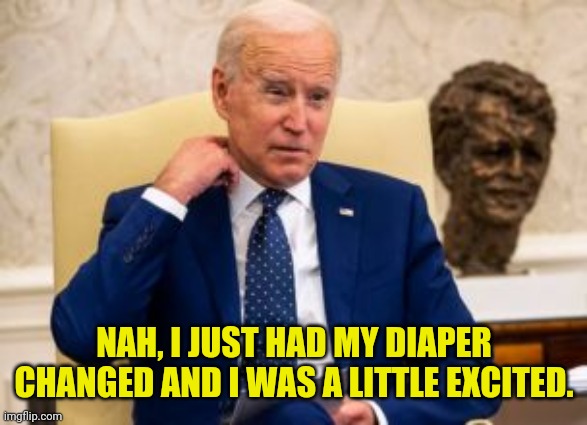 NAH, I JUST HAD MY DIAPER CHANGED AND I WAS A LITTLE EXCITED. | made w/ Imgflip meme maker