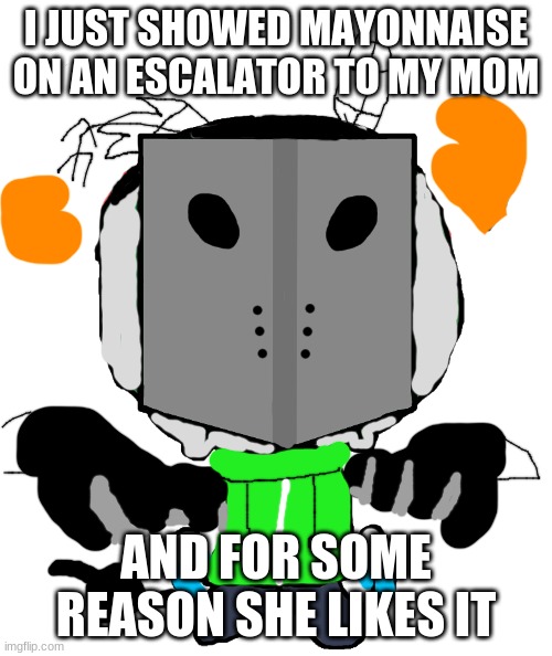 not that im complaining | I JUST SHOWED MAYONNAISE ON AN ESCALATOR TO MY MOM; AND FOR SOME REASON SHE LIKES IT | image tagged in sadness combat carlos | made w/ Imgflip meme maker