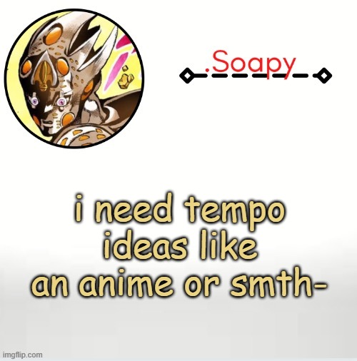 i can't think of anything i don't already have a tempo for halp xD | i need tempo ideas like an anime or smth- | image tagged in soap ger temp | made w/ Imgflip meme maker