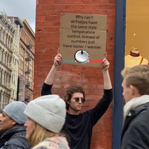 On some fridges 1 is coldest, on others its warmest. | Why can't all fridges have the same style temperature control, instead of numbers just have cooler / warmer; WARMER; COOLER | image tagged in memes,guy holding cardboard sign,refrigerator,temperature,control | made w/ Imgflip meme maker