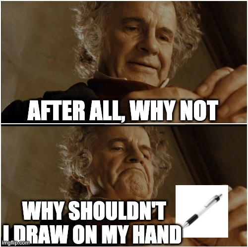 Bilbo - Why shouldn’t I keep it? | AFTER ALL, WHY NOT; WHY SHOULDN'T I DRAW ON MY HAND | image tagged in bilbo - why shouldn t i keep it | made w/ Imgflip meme maker