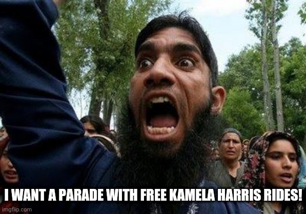 Angry Muslim | I WANT A PARADE WITH FREE KAMELA HARRIS RIDES! | image tagged in angry muslim | made w/ Imgflip meme maker