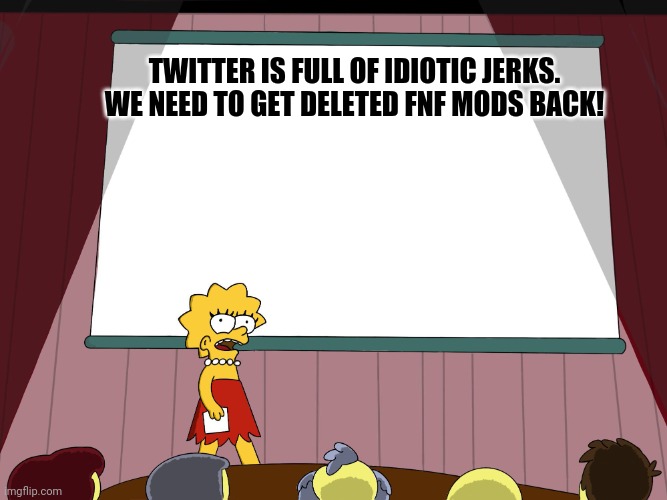 It's true. | TWITTER IS FULL OF IDIOTIC JERKS. WE NEED TO GET DELETED FNF MODS BACK! | image tagged in lisa simpson's presentation | made w/ Imgflip meme maker