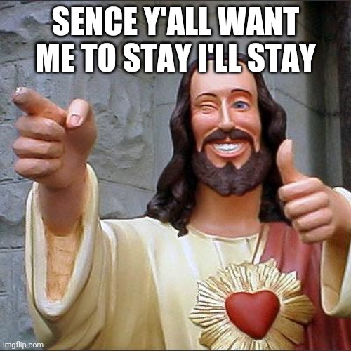 Buddy Christ Meme | SENCE Y'ALL WANT ME TO STAY I'LL STAY | image tagged in memes,buddy christ | made w/ Imgflip meme maker