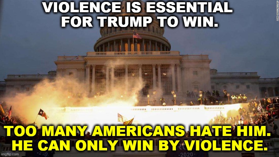You want to know what fascism looks like? This is what fascism looks like. | VIOLENCE IS ESSENTIAL 
FOR TRUMP TO WIN. TOO MANY AMERICANS HATE HIM. 
HE CAN ONLY WIN BY VIOLENCE. | image tagged in capitol uprising,trump,fascist,violence,riot | made w/ Imgflip meme maker