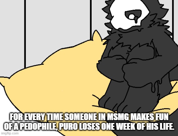 Please, help end his suffering. | FOR EVERY TIME SOMEONE IN MSMG MAKES FUN OF A PEDOPHILE, PURO LOSES ONE WEEK OF HIS LIFE. | made w/ Imgflip meme maker