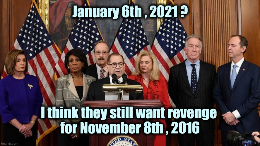 Dates to remember | January 6th , 2021 ? I think they still want revenge 
for November 8th , 2016 | image tagged in house democrats,trump derangement syndrome,point zero,politicians suck,waste of time,waste of money | made w/ Imgflip meme maker
