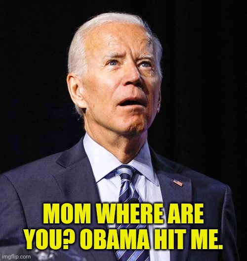 Joe Biden | MOM WHERE ARE YOU? OBAMA HIT ME. | image tagged in joe biden | made w/ Imgflip meme maker