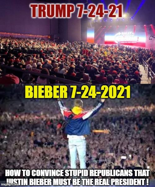 "Look at the rallies, Trump won"... and Bieber SUPER-WON ? | BIEBER 7-24-2021; HOW TO CONVINCE STUPID REPUBLICANS THAT JUSTIN BIEBER MUST BE THE REAL PRESIDENT ! | made w/ Imgflip meme maker