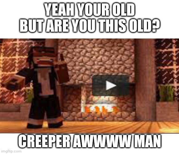 who else remembers singing this everytime they login to Minecraft? | YEAH YOUR OLD BUT ARE YOU THIS OLD? CREEPER AWWWW MAN | image tagged in lol,haha,gaming,minecraft memes | made w/ Imgflip meme maker