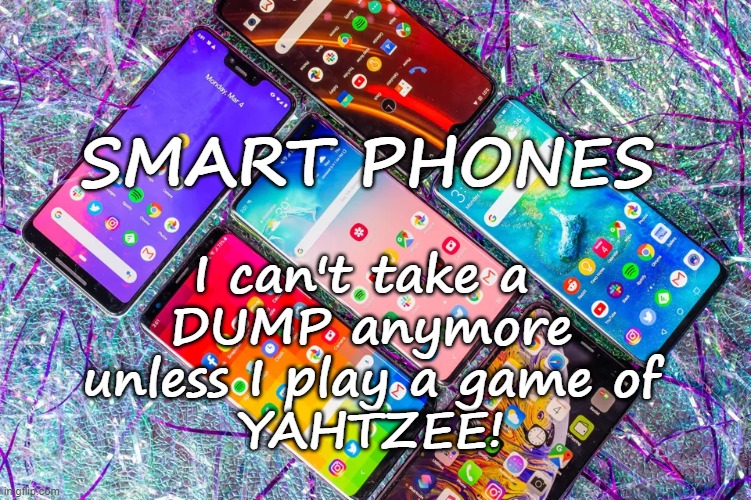 SMART PHONES | SMART PHONES; I can't take a 
DUMP anymore
unless I play a game of
YAHTZEE! | image tagged in smartphone,funny,funny memes,toilet humor | made w/ Imgflip meme maker