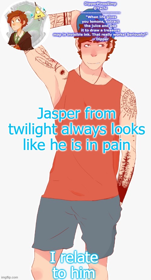 Yachi's dipper temp | Jasper from twilight always looks like he is in pain; I relate to him | image tagged in yachi's dipper temp | made w/ Imgflip meme maker