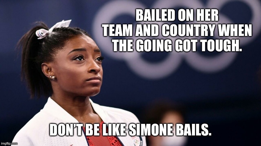 Simone Biles* (Bails) | BAILED ON HER TEAM AND COUNTRY WHEN THE GOING GOT TOUGH. DON’T BE LIKE SIMONE BAILS. | image tagged in simone biles bails | made w/ Imgflip meme maker