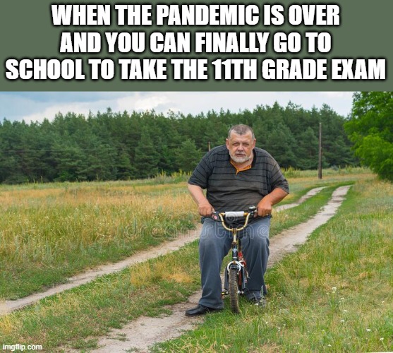 Finally | WHEN THE PANDEMIC IS OVER AND YOU CAN FINALLY GO TO SCHOOL TO TAKE THE 11TH GRADE EXAM | image tagged in pandemic,school | made w/ Imgflip meme maker