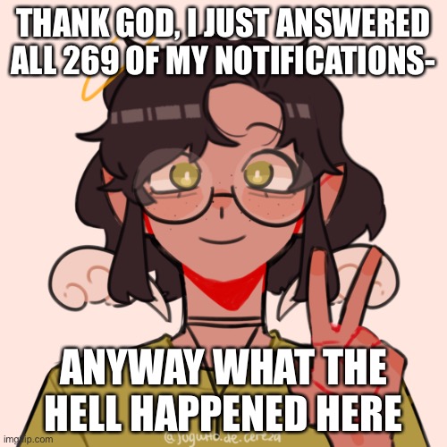 Aw naw, it’s ram yen | THANK GOD, I JUST ANSWERED ALL 269 OF MY NOTIFICATIONS-; ANYWAY WHAT THE HELL HAPPENED HERE | image tagged in aw naw it s ram yen | made w/ Imgflip meme maker