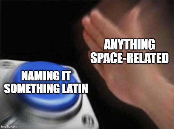 Blank Nut Button | ANYTHING SPACE-RELATED; NAMING IT SOMETHING LATIN | image tagged in memes,blank nut button | made w/ Imgflip meme maker