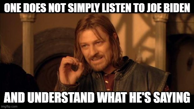 Sean Bean Lord Of The Rings | ONE DOES NOT SIMPLY LISTEN TO JOE BIDEN; AND UNDERSTAND WHAT HE'S SAYING | image tagged in sean bean lord of the rings | made w/ Imgflip meme maker