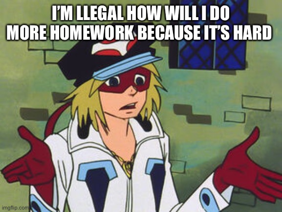 hard to do homework | I’M LLEGAL HOW WILL I DO MORE HOMEWORK BECAUSE IT’S HARD | made w/ Imgflip meme maker