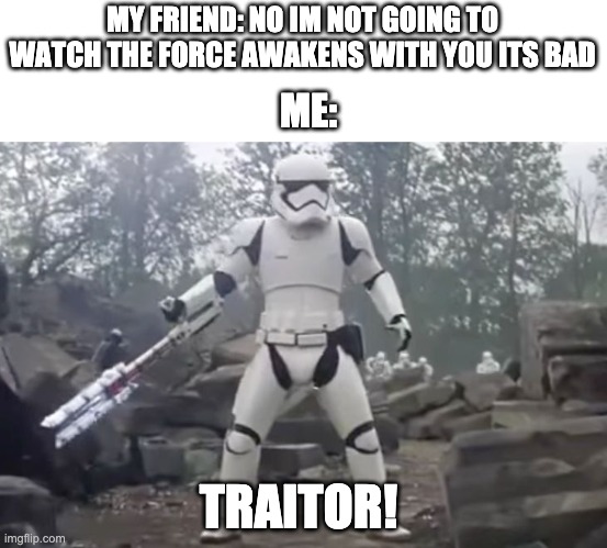 my friend he betrayed me |  MY FRIEND: NO IM NOT GOING TO WATCH THE FORCE AWAKENS WITH YOU ITS BAD; ME:; TRAITOR! | image tagged in traitor,memes,betrayal,star wars,original meme | made w/ Imgflip meme maker