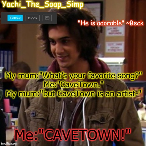 Yachi's Beck temp | My mum:"What’s your favorite song?"
Me:"CaveTown."
My mum:"but CaveTown is an artist-"; Me:"CAVETOWN!" | image tagged in yachi's beck temp | made w/ Imgflip meme maker