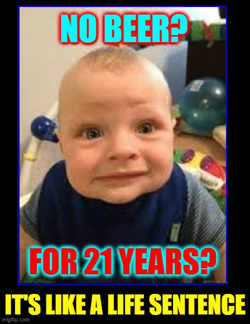 The only REAL Downer when you're young | NO BEER? FOR 21 YEARS? IT'S LIKE A LIFE SENTENCE | image tagged in vince vance,beer,baby,legal drinking age,memes,21 | made w/ Imgflip meme maker