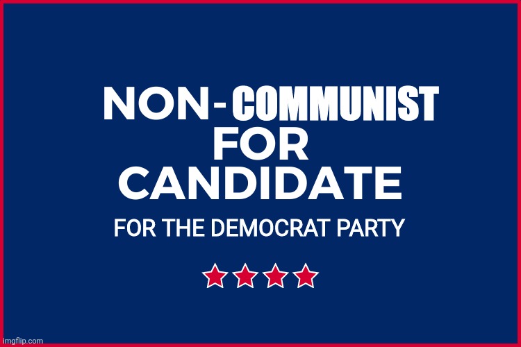 Still wouldn't vote for them | COMMUNIST; FOR THE DEMOCRAT PARTY | image tagged in democrats,communist | made w/ Imgflip meme maker