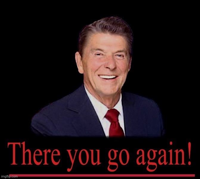 Ronald Reagan there you go again | image tagged in ronald reagan there you go again | made w/ Imgflip meme maker