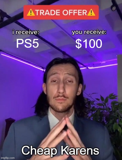 Cheap karens | PS5; $100; Cheap Karens | image tagged in trade offer | made w/ Imgflip meme maker