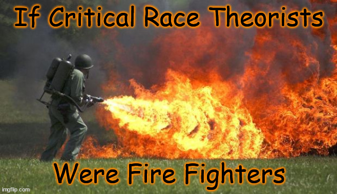 Fighting Fire With Fire | If Critical Race Theorists; Were Fire Fighters | image tagged in political memes,flamethrower,woke,sjws,libtards,stupid liberals | made w/ Imgflip meme maker