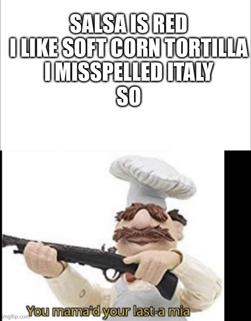 You mama’d your last-a mia | SALSA IS RED
I LIKE SOFT CORN TORTILLA
I MISSPELLED ITALY
SO | image tagged in white background | made w/ Imgflip meme maker