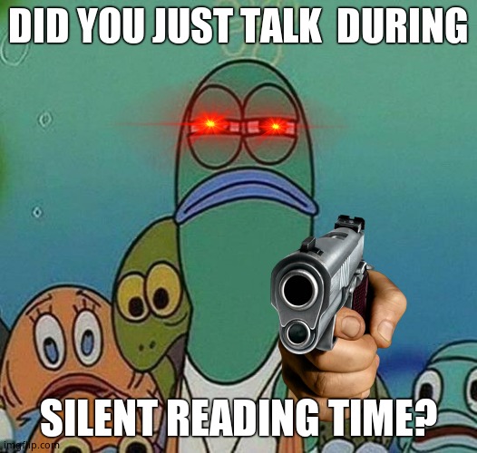 SpongeBob | DID YOU JUST TALK  DURING; SILENT READING TIME? | image tagged in spongebob | made w/ Imgflip meme maker