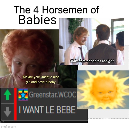 . | Babies | image tagged in four horsemen | made w/ Imgflip meme maker