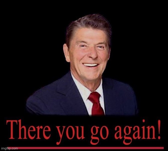 There they go again! | image tagged in ronald reagan there you go again | made w/ Imgflip meme maker