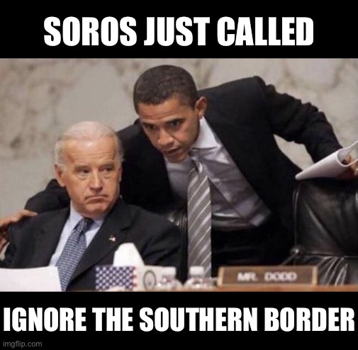 Joe Biden is George Soros’ puppet! | SOROS JUST CALLED; IGNORE THE SOUTHERN BORDER | image tagged in joe biden,democrat party,communists,george soros,soros,globalists | made w/ Imgflip meme maker