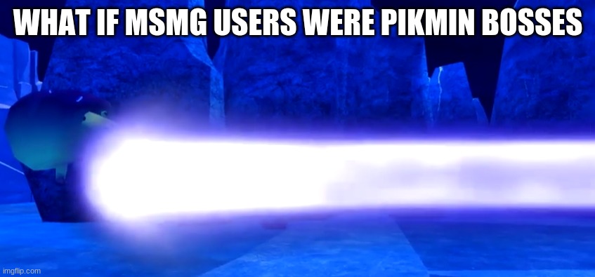 breadbug laser | WHAT IF MSMG USERS WERE PIKMIN BOSSES | image tagged in breadbug laser | made w/ Imgflip meme maker