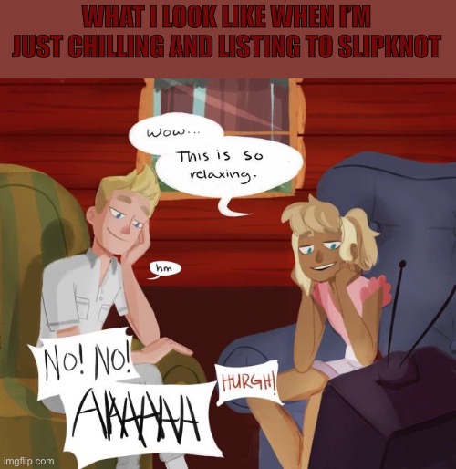 :) | WHAT I LOOK LIKE WHEN I’M JUST CHILLING AND LISTING TO SLIPKNOT | image tagged in slipknot,camp camp | made w/ Imgflip meme maker